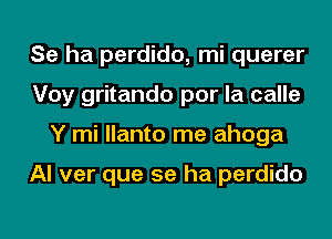 Se ha perdido, mi querer
Voy gritando por la calle
Y mi llanto me ahoga

Al ver que se ha perdido