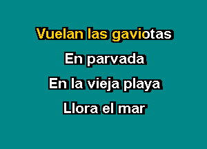 Vuelan las gaviotas

En parvada

En la vieja playa

Llora el mar