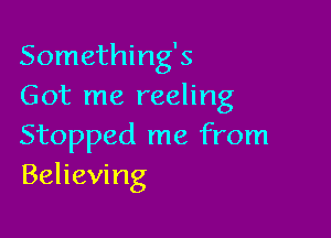 Somethings
Got me reeling

Stopped me from
Believing