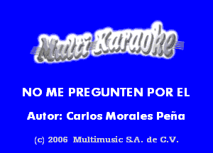 NO ME PREGUNTEN POR EL

Anion Carlos Morales PeFIu

(c) 2006 Multinlusic SA. de C.V.