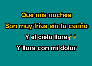 Que mis noches

Son muy frias sin tu carifio

Y el cielo llorag'vir

Y Ilora con mi dolor