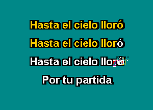 Hasta el cielo llorc')

Hasta el cielo llor6

Hasta el cielo llogtair

Por tu partida