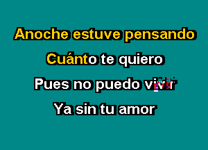 Anoche estuve pensando

Cuanto te quiero

Pues no puedo Viv r

Ya sin tu amor
