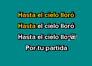 Hasta el cielo llorc')

Hasta el cielo llor6

Hasta el cielo llogtair

Por tu partida