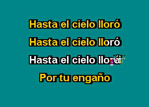 Hasta el cielo llorc')
Hasta el cielo llor6

Hasta el cielo llogtair

Por tu engaFIo
