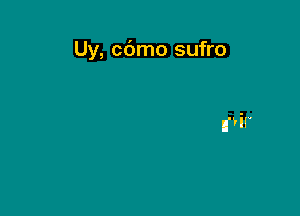 Uy, cdmo sufro

nn'il.