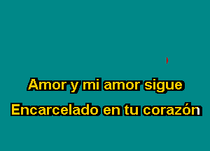 Amor y mi amor sigue

Encarcelado en tu corazdn