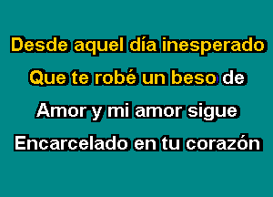 Desde aquel dia inesperado
Que te l'Obi'E un base de
Amor y mi amor sigue

Encarcelado en tu corazc'm