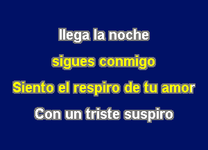 llega la noche

sigues conmigo

Siento el respiro de tu amor

Con un triste suspiro