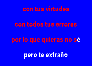 pero te extraflo