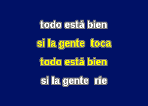 todo estzEn bien
si la gente toca

todo esta bien

si la gente rie