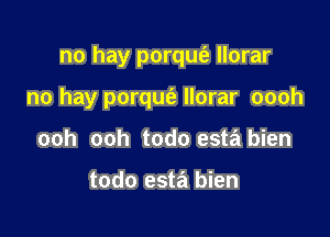 no hay porqut'a llorar

no hay porqufe llorar oooh
ooh ooh todo esta bien

todo esta't bien