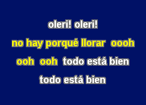 oleri! oleri!

no hay porqufe Ilorar oooh

ooh ooh todo esta bien

todo esta't bien