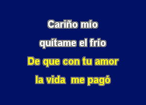 Caririo mio
quitame el frio

De que con tu amor

la vida me pagc')