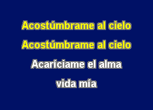 Acostumbrame al cielo

Acostumbrame al cielo

Acariciame el alma

Vida mia