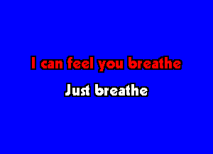 Just breathe