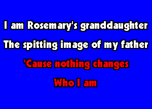 I am Rosemary's granddaughter

The spilling image of my father