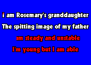 i am Rosemary's granddaughter

The spilling image of my father