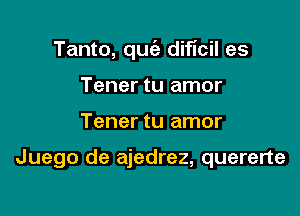Tanto, quca- diflcil es
Tener tu amor

Tener tu amor

Juego de ajedrez, quererte