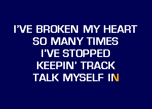 I'VE BROKEN MY HEART
SO MANY TIMES
I'VE STOPPED
KEEPIN' TRACK
TALK MYSELF IN