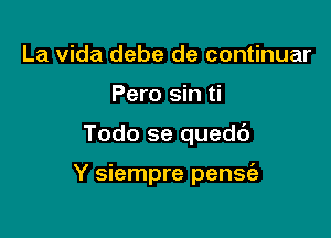 La Vida debe de continuar
Pero sin ti

Todo se qued6

Y siempre pensfe