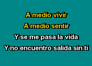 A medio vivir

A medio sentir

Y se me pasa la Vida

Y no encuentro salida sin ti