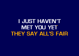 I JUST HAVEN'T
MET YOU YET

THEY SAY ALUS FAIR
