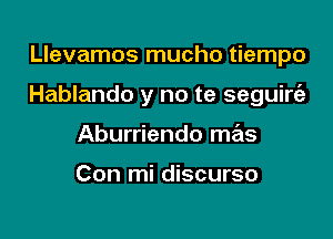 Llevamos mucho tiempo

Hablando y no te seguircgz

Aburriendo mas

Con mi discurso