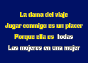 La dama del viaje
Jugar conmigo es un placer
Porque ella es todas

Las mujeres en una mujer