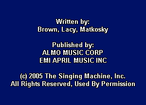 Written byi
Brown, Lacy, Matkosky

Published byi
ALMO MUSIC CORP
EMI APRIL MUSIC INC

(c) 2005 The Singing Machine, Inc.
All Rights Reserved, Used By Permission