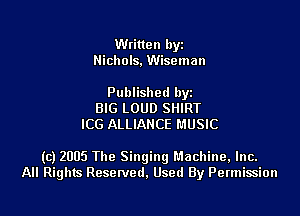 Written hyz
Nichols, Wiseman

Published hyz
BIG LOUD SHIRT
ICG ALLIANCE MUSIC

(c) 2005 The Singing Machine, Inc.
All Rights Resenled. Used By Permission