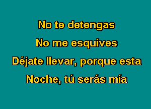 No te detengas

No me esquives

Diejate llevar, porque esta

Noche, t0 seras mia