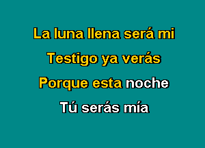 La Iuna llena serril mi

Testigo ya veras

Porque esta noche

Tl'J seras mia