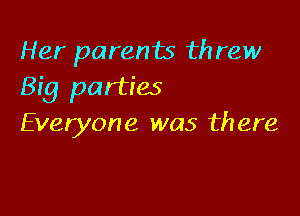 Her parents threw
Big parties

Everyone was there
