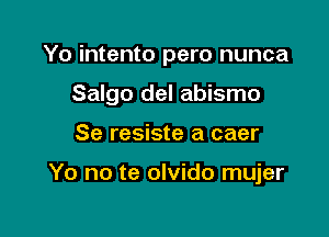 Yo intento pero nunca

Salgo del abismo

Se resiste a caer

Yo no te olvido mujer