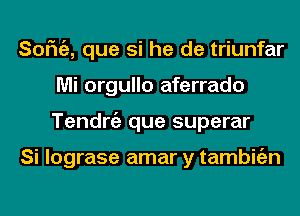 SOFN'E, que si he de triunfar
Mi orgullo aferrado
Tendrgz que superar

Si lograse amar y tambitizn
