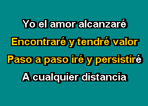 Yo el amor alcanzargz
Encontrangz y tendrgz valor
Paso a paso iniz y persisting)

A cualquier distancia