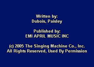 Written byz
Dubois. Paisley

Published by
EMI APRIL MUSIC INC

(c) 2005 The Singing Machine (30., Inc.
All Rights Resetved. Used By Permission