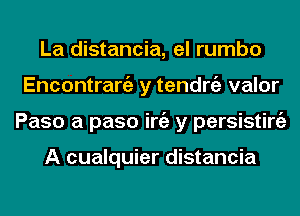 La distancia, el rumbo
Encontrangz y tendrgz valor
Paso a paso iniz y persisting)

A cualquier distancia