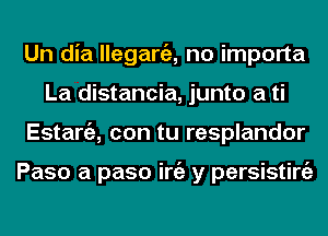 Un dia lleganiz, no importa
La distancia, junto a ti
Estargz, con tu resplandor

Paso a paso iniz y persisting)