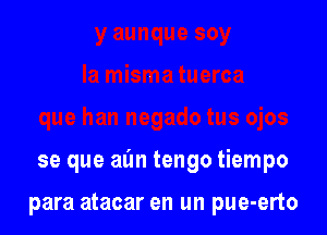 se que aim tengo tiempo

para atacar en un pue-erto