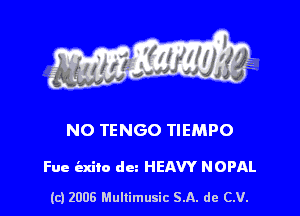 s ' I .

NO TENGO TIEMPO

Fue iaxilo dm HEAVY NOPAL

(c) 2006 Mullimusic SA. de CV.