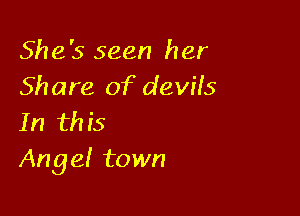 She's seen her
Share of devils

In this
Angel town
