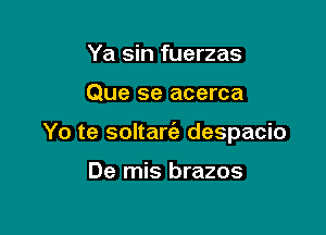 Ya sin fuerzas

Que se acerca

Yo te soltart'a despacio

De mis brazos