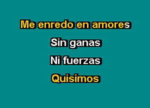 Me enredo en amores

Sin ganas

Ni fuerzas

Quisimos