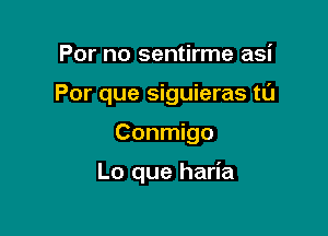 lastu
Por que siguieras t0

Conmigo

Lo que haria
