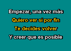 Empezar, una vez mas
Quiero ver si por fin

Te decides volver

Y creer que es posible