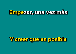 Empezar, una vez mas

Y creer que es posible