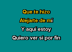 Que te hizo

Alejarte de mi

Y aqui estoy

Quiero ver si por 'r'ln