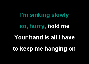 I'm sinking slowly
so, hurry, hold me

Your hand is all I have

to keep me hanging on